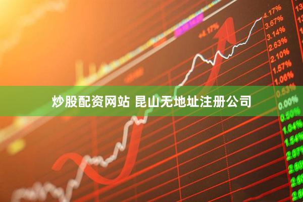 炒股配资网站 昆山无地址注册公司