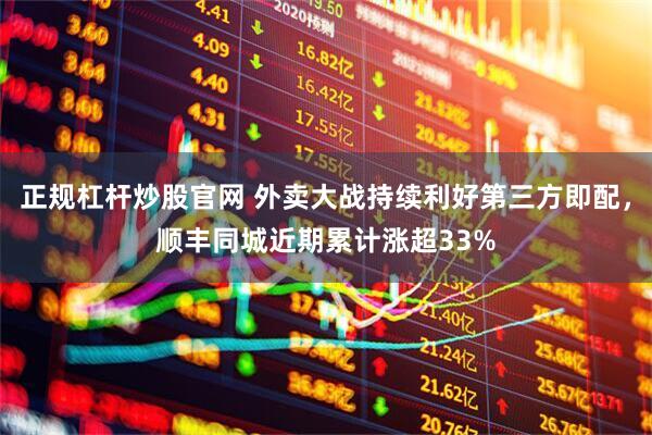 正规杠杆炒股官网 外卖大战持续利好第三方即配，顺丰同城近期累计涨超33%