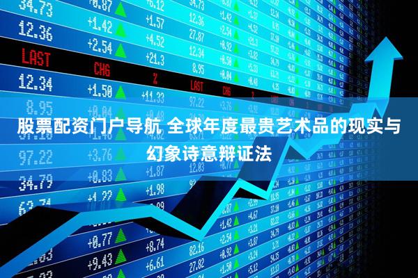 股票配资门户导航 全球年度最贵艺术品的现实与幻象诗意辩证法