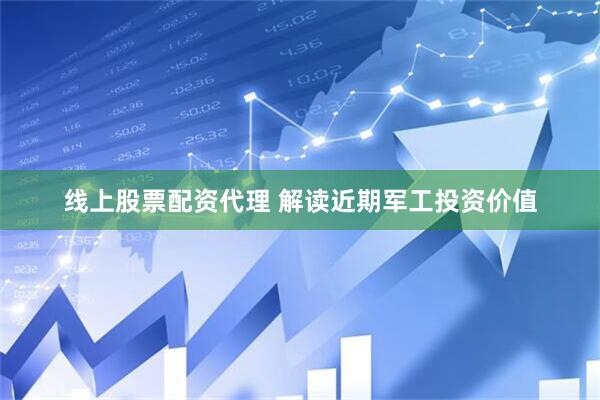 线上股票配资代理 解读近期军工投资价值