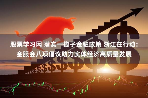 股票学习网 落实一揽子金融政策 浙江在行动：金服会八项倡议助力实体经济高质量发展