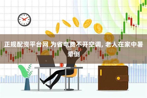 正规配资平台网 为省电费不开空调, 老人在家中暑晕倒