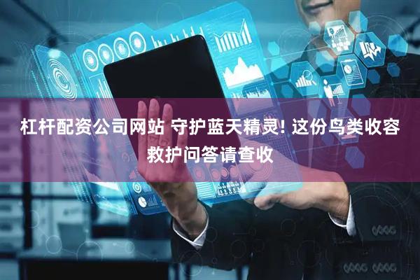 杠杆配资公司网站 守护蓝天精灵! 这份鸟类收容救护问答请查收
