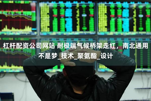 杠杆配资公司网站 耐极端气候桥架走红，南北通用不是梦_技术_聚氨酯_设计