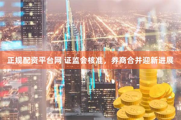 正规配资平台网 证监会核准，券商合并迎新进展